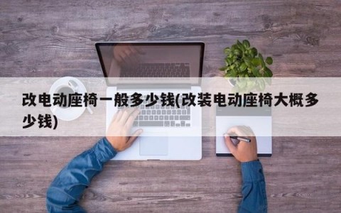 改电动座椅一般多少钱(改装电动座椅大概多少钱)